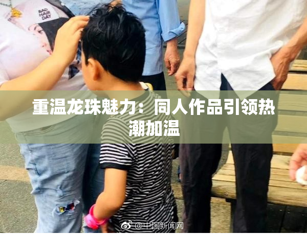 重温龙珠魅力：同人作品引领热潮加温