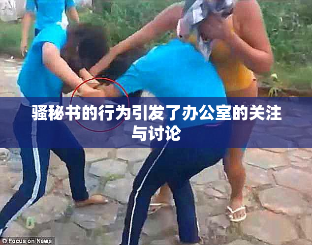 骚秘书的行为引发了办公室的关注与讨论