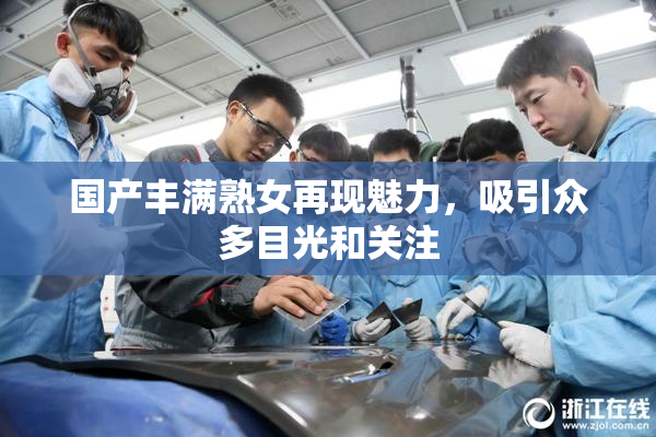 国产丰满熟女再现魅力，吸引众多目光和关注