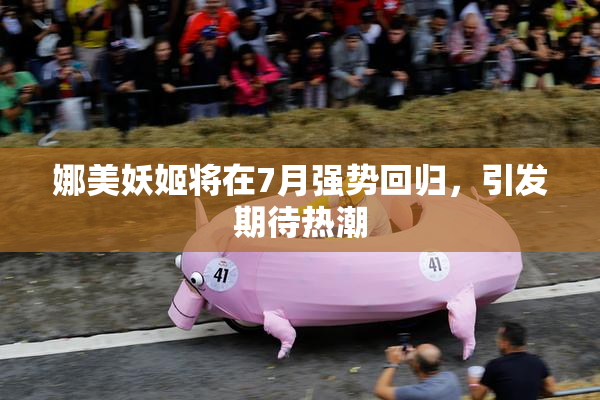 娜美妖姬将在7月强势回归，引发期待热潮