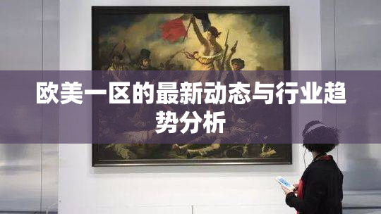 欧美一区的最新动态与行业趋势分析