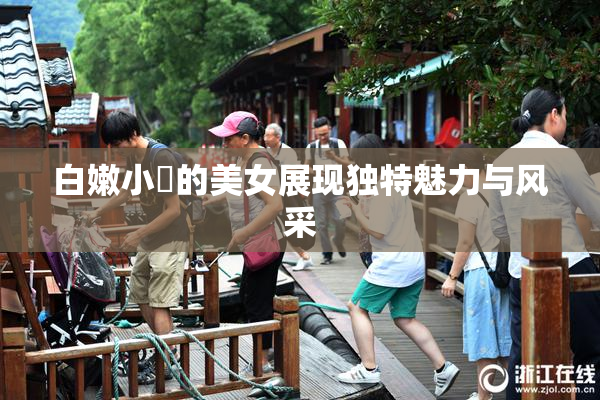 白嫩小泬的美女展现独特魅力与风采