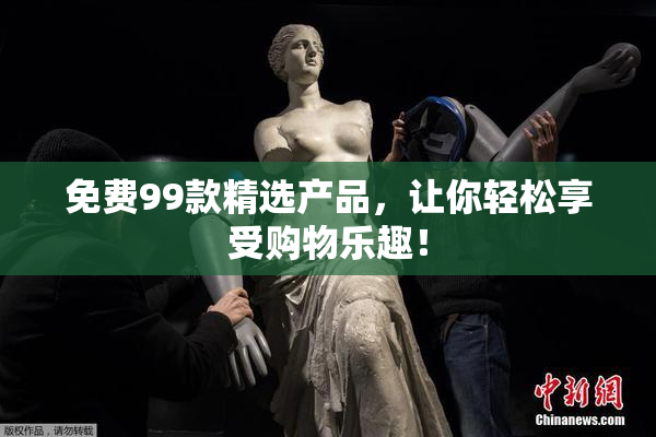 免费99款精选产品，让你轻松享受购物乐趣！