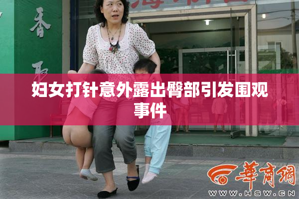 妇女打针意外露出臀部引发围观事件