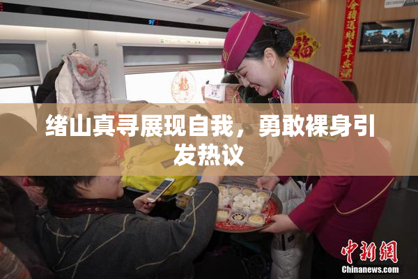 绪山真寻展现自我，勇敢裸身引发热议