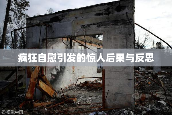 疯狂自慰引发的惊人后果与反思