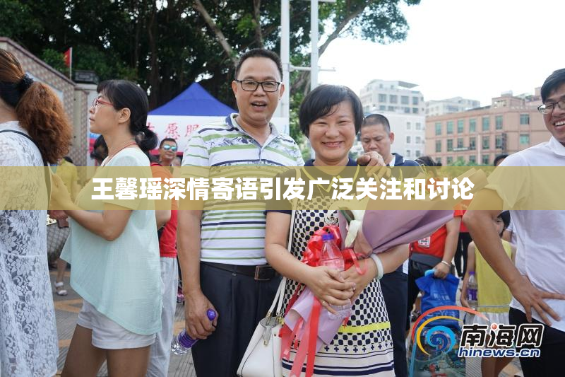 王馨瑶深情寄语引发广泛关注和讨论