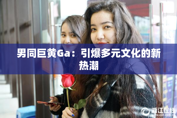 男同巨黄Ga：引爆多元文化的新热潮