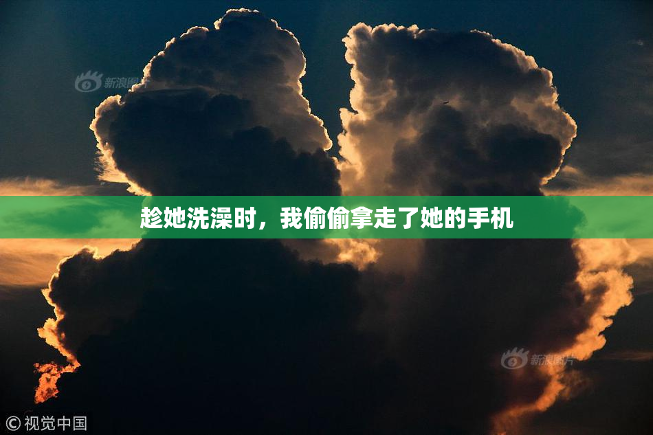 趁她洗澡时，我偷偷拿走了她的手机