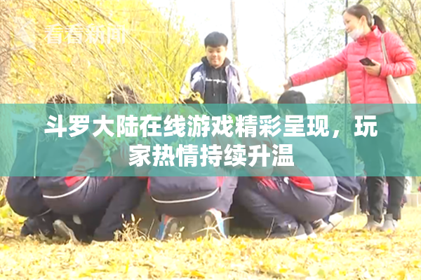 斗罗大陆在线游戏精彩呈现，玩家热情持续升温