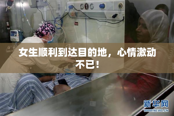 女生顺利到达目的地，心情激动不已！