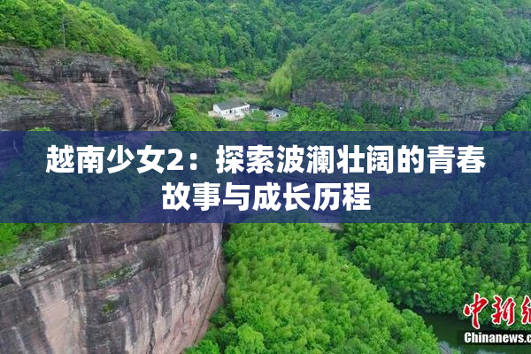 越南少女2：探索波澜壮阔的青春故事与成长历程