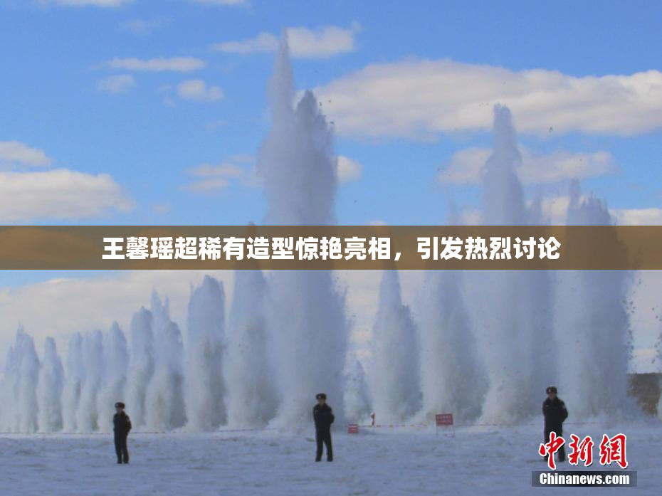 王馨瑶超稀有造型惊艳亮相，引发热烈讨论
