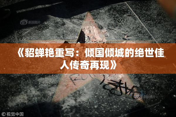 《貂蝉艳重写：倾国倾城的绝世佳人传奇再现》