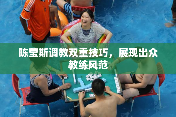 陈莹斯调教双重技巧，展现出众教练风范