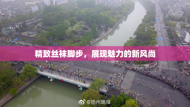精致丝袜脚步，展现魅力的新风尚