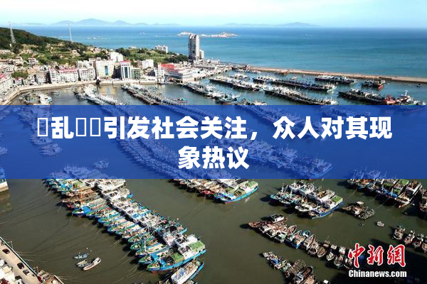 婬乱妺妺引发社会关注，众人对其现象热议