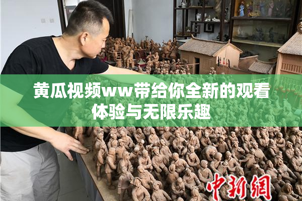 黄瓜视频ww带给你全新的观看体验与无限乐趣