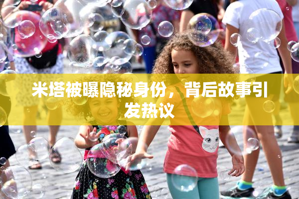 米塔被曝隐秘身份，背后故事引发热议