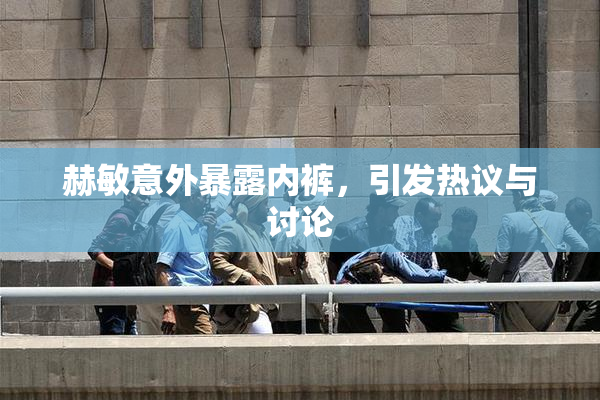 赫敏意外暴露内裤，引发热议与讨论