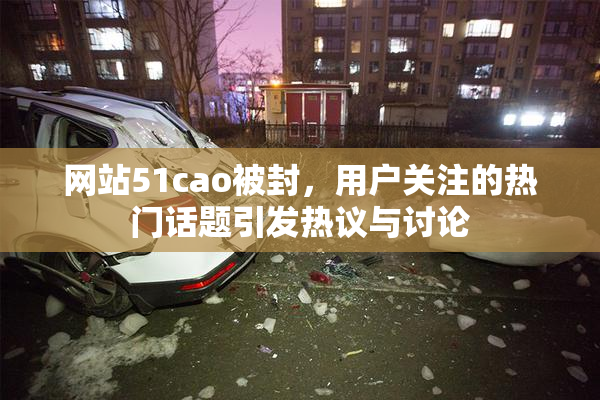网站51cao被封，用户关注的热门话题引发热议与讨论