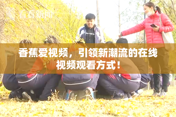 香蕉爱视频，引领新潮流的在线视频观看方式！
