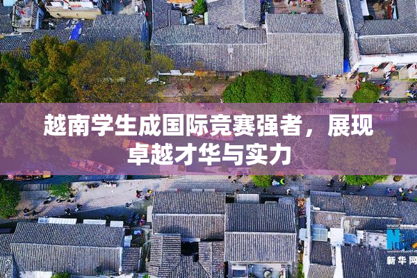 越南学生成国际竞赛强者，展现卓越才华与实力