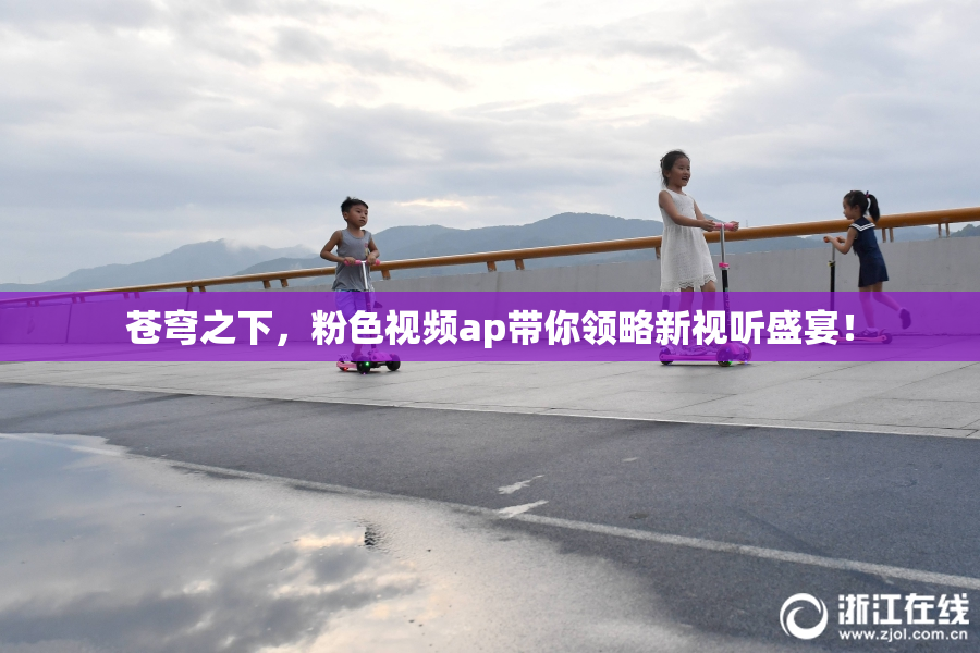 苍穹之下，粉色视频ap带你领略新视听盛宴！