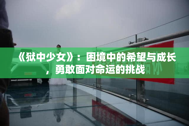 《狱中少女》：困境中的希望与成长，勇敢面对命运的挑战