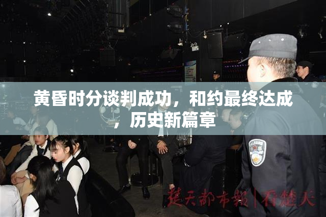 黄昏时分谈判成功，和约最终达成，历史新篇章