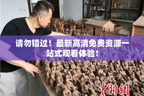 请勿错过！最新高清免费资源一站式观看体验！