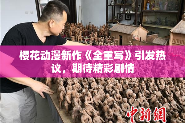 樱花动漫新作《全重写》引发热议，期待精彩剧情