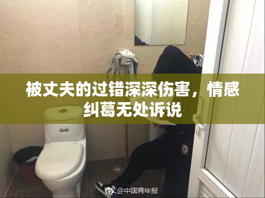 被丈夫的过错深深伤害，情感纠葛无处诉说