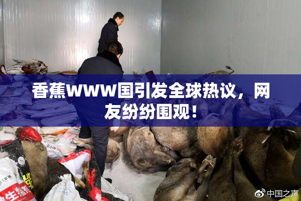 香蕉WWW国引发全球热议，网友纷纷围观！