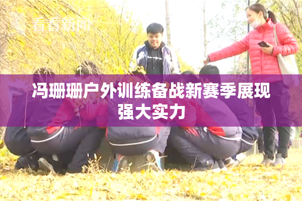 冯珊珊户外训练备战新赛季展现强大实力