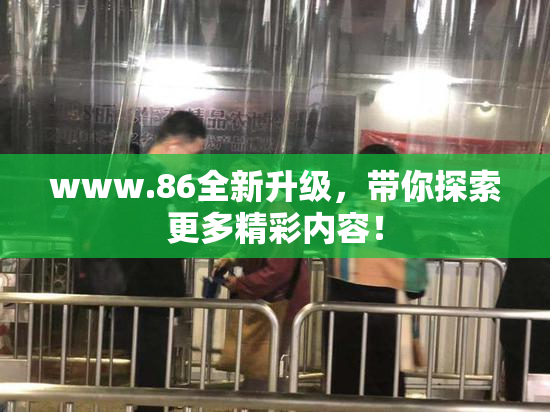www.86全新升级，带你探索更多精彩内容！