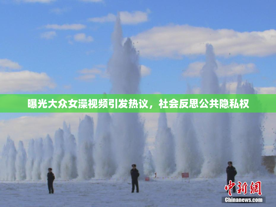 曝光大众女澡视频引发热议，社会反思公共隐私权