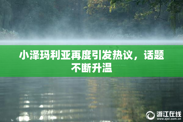小泽玛利亚再度引发热议，话题不断升温