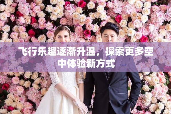 飞行乐趣逐渐升温，探索更多空中体验新方式