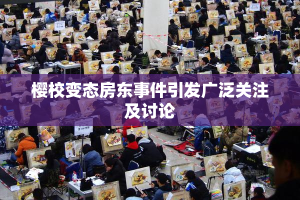 樱校变态房东事件引发广泛关注及讨论