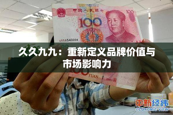 久久九九：重新定义品牌价值与市场影响力