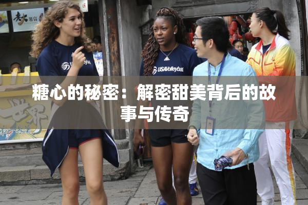 糖心的秘密：解密甜美背后的故事与传奇