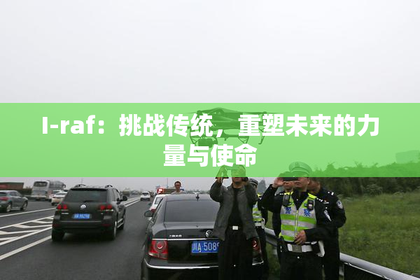 I-raf：挑战传统，重塑未来的力量与使命
