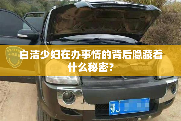 白洁少妇在办事情的背后隐藏着什么秘密？