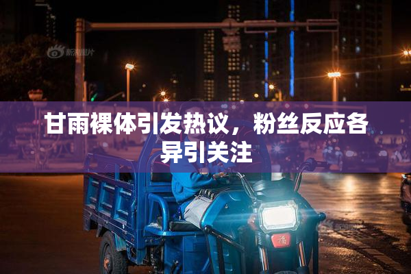 甘雨裸体引发热议，粉丝反应各异引关注