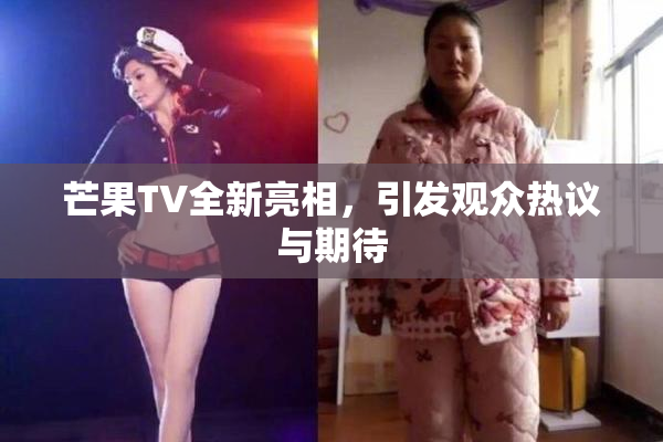 芒果TV全新亮相，引发观众热议与期待