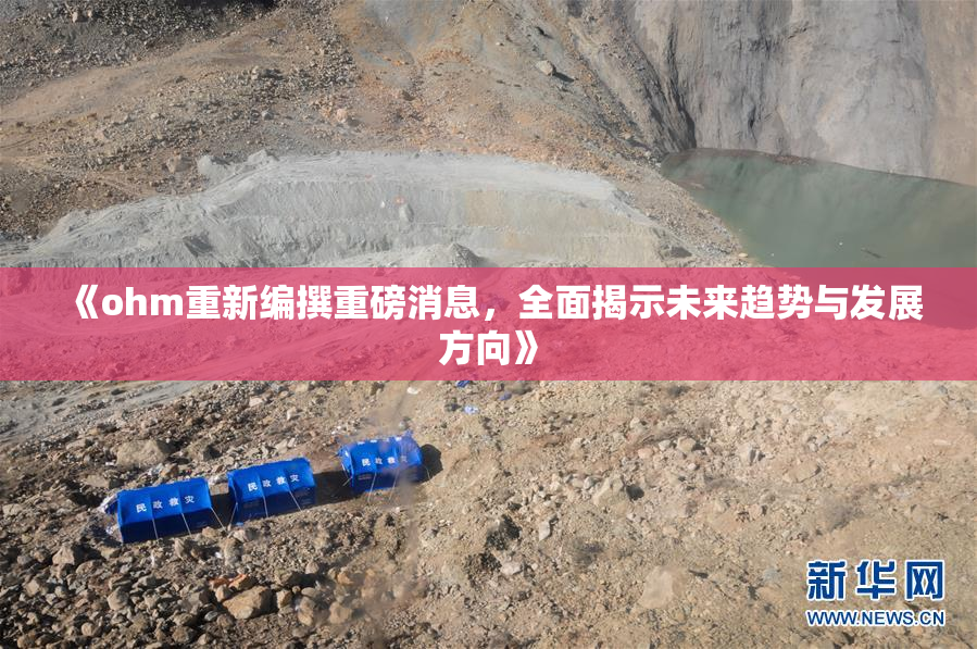 《ohm重新编撰重磅消息，全面揭示未来趋势与发展方向》