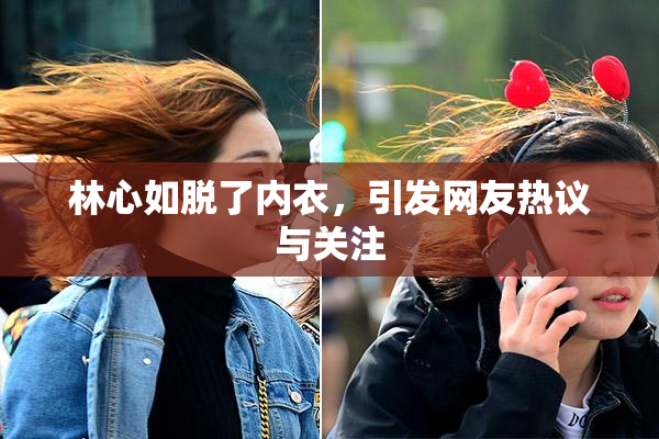林心如脱了内衣，引发网友热议与关注