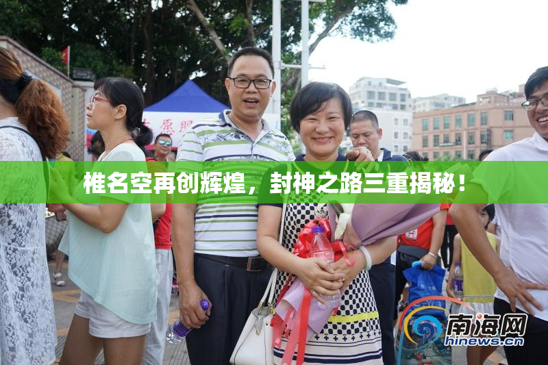 椎名空再创辉煌，封神之路三重揭秘！