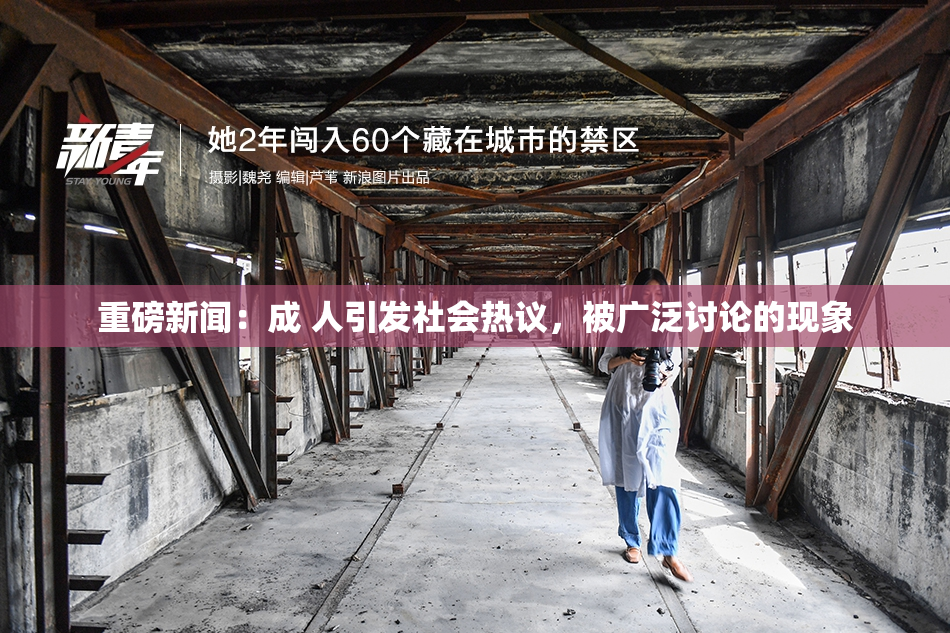 重磅新闻：成 人引发社会热议，被广泛讨论的现象